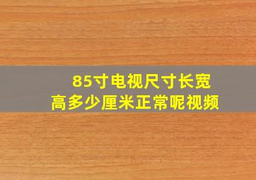 85寸电视尺寸长宽高多少厘米正常呢视频