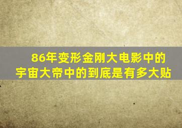 86年变形金刚大电影中的宇宙大帝中的到底是有多大贴