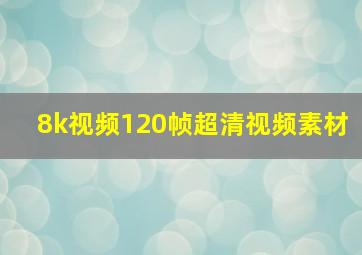 8k视频120帧超清视频素材