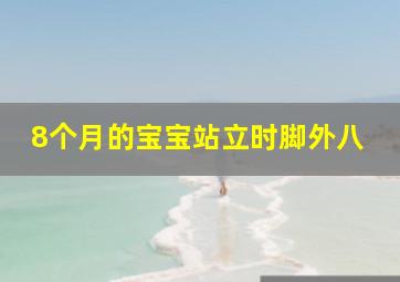 8个月的宝宝站立时脚外八