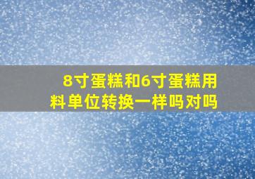 8寸蛋糕和6寸蛋糕用料单位转换一样吗对吗