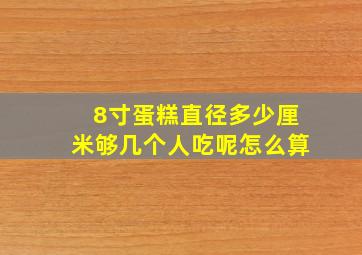 8寸蛋糕直径多少厘米够几个人吃呢怎么算