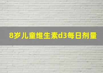 8岁儿童维生素d3每日剂量