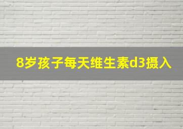 8岁孩子每天维生素d3摄入