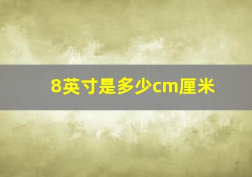 8英寸是多少cm厘米