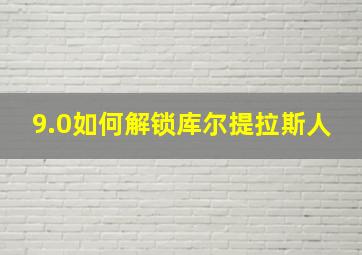 9.0如何解锁库尔提拉斯人