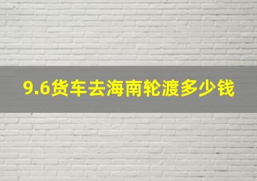 9.6货车去海南轮渡多少钱