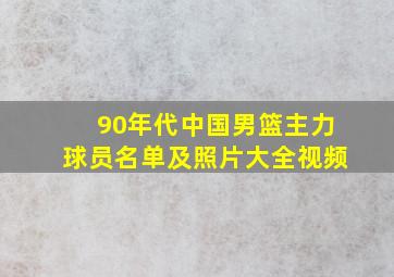 90年代中国男篮主力球员名单及照片大全视频