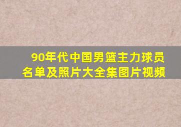 90年代中国男篮主力球员名单及照片大全集图片视频