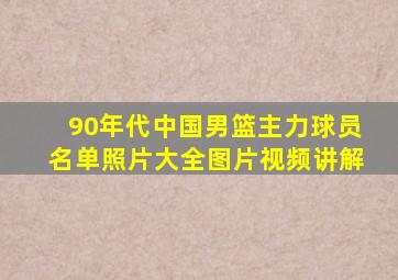 90年代中国男篮主力球员名单照片大全图片视频讲解