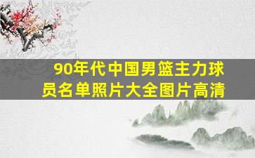 90年代中国男篮主力球员名单照片大全图片高清