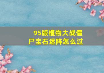 95版植物大战僵尸宝石迷阵怎么过