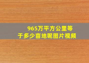 965万平方公里等于多少亩地呢图片视频