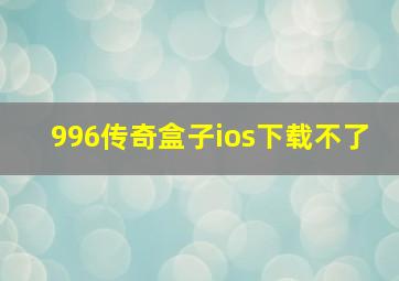 996传奇盒子ios下载不了