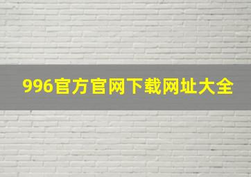 996官方官网下载网址大全