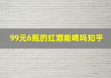 99元6瓶的红酒能喝吗知乎