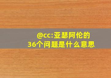 @cc:亚瑟阿伦的36个问题是什么意思