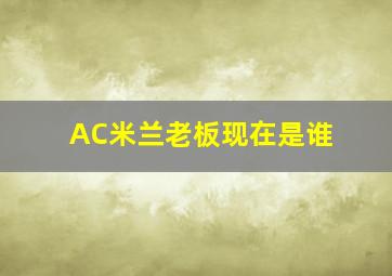 AC米兰老板现在是谁