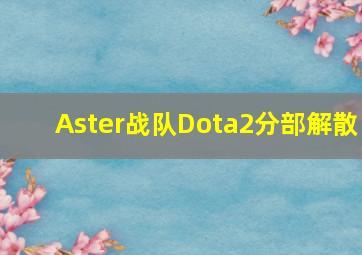 Aster战队Dota2分部解散