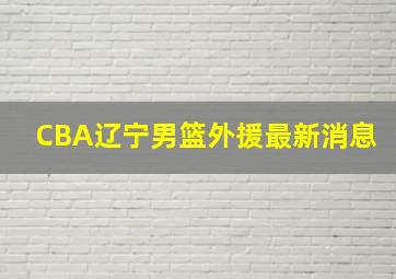 CBA辽宁男篮外援最新消息