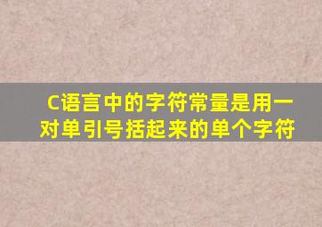 C语言中的字符常量是用一对单引号括起来的单个字符