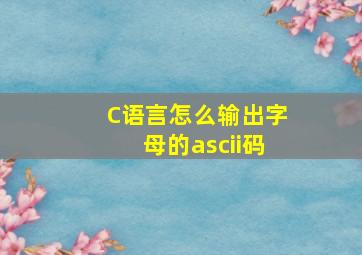 C语言怎么输出字母的ascii码