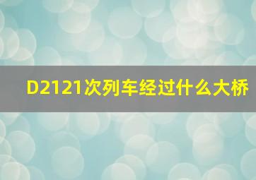 D2121次列车经过什么大桥