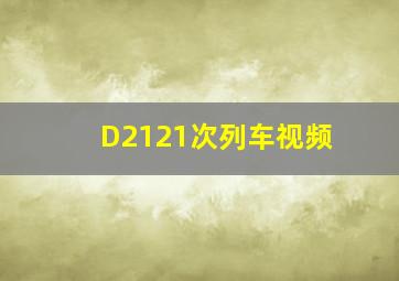 D2121次列车视频