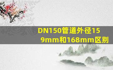 DN150管道外径159mm和168mm区别