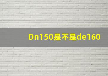 Dn150是不是de160