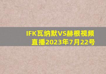 IFK瓦纳默VS赫根视频直播2023年7月22号