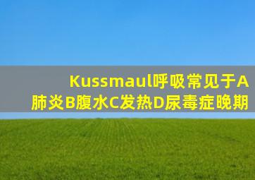 Kussmaul呼吸常见于A肺炎B腹水C发热D尿毒症晚期