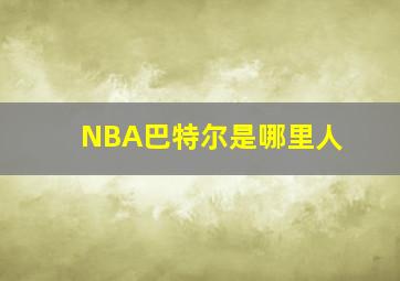 NBA巴特尔是哪里人