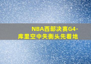 NBA西部决赛G4-库里空中失衡头先着地