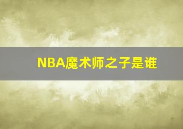 NBA魔术师之子是谁