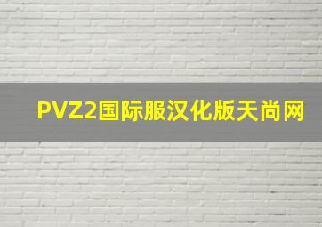 PVZ2国际服汉化版天尚网