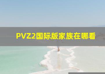 PVZ2国际版家族在哪看