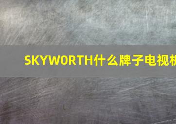 SKYW0RTH什么牌子电视机