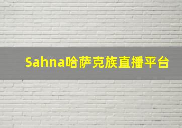 Sahna哈萨克族直播平台