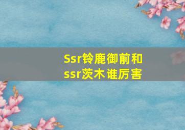 Ssr铃鹿御前和ssr茨木谁厉害