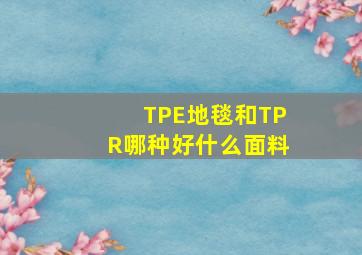 TPE地毯和TPR哪种好什么面料