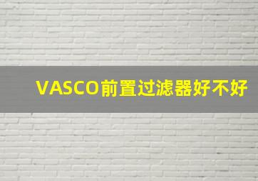 VASCO前置过滤器好不好