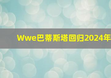 Wwe巴蒂斯塔回归2024年