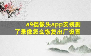 a9摄像头app安装删了录像怎么恢复出厂设置