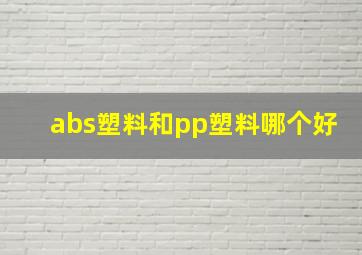 abs塑料和pp塑料哪个好