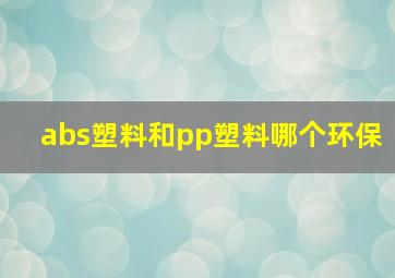 abs塑料和pp塑料哪个环保