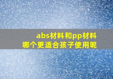 abs材料和pp材料哪个更适合孩子使用呢