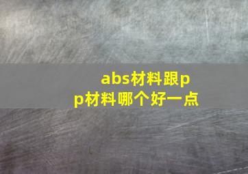 abs材料跟pp材料哪个好一点