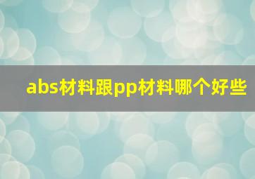 abs材料跟pp材料哪个好些