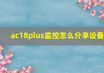 ac18plus监控怎么分享设备